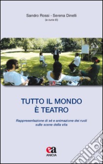 Tutto il mondo è teatro. Rappresentazione di sé e animazione dei ruoli sulle scene della vita libro di Rossi S. (cur.); Dinelli S. (cur.)