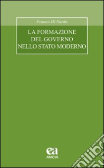 La formazione del governo nello stato moderno libro di Di Nardo Franco