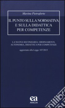 Il punto sulla normativa e sulla didattica per competenze. La nuova secondaria: ordinamenti, autonomia, didattica per competenze. Aggiornato alla Legge 107/2015 libro di Pietraforte Mavina