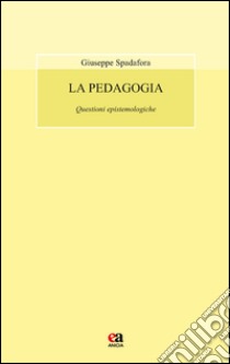 La pedagogia. Questioni epistemologiche libro di Spadafora Giuseppe