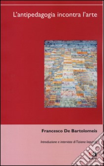 L'antipedagogia incontra l'arte libro di De Bartolomeis Francesco