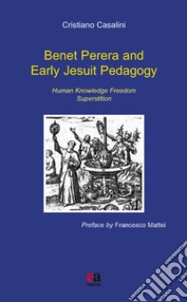 Benet Perera and early jesuit pedagogy. Human knowledge freedom superstition libro di Casalini Cristiano