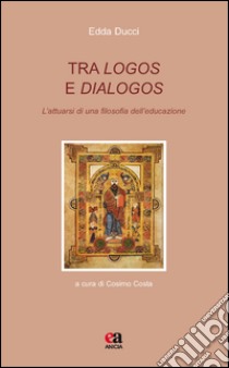 Tra logos e dialogos. L'attuarsi di una filosofia dell'educazione libro di Ducci Edda; Costa C. (cur.)