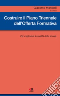 Costruire il piano triennale dell'offerta formativa. Per migliorare la qualità della scuola libro di Mondelli G. (cur.)