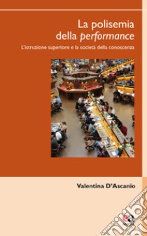 La polisemia della performance. L'istruzione superiore e la società della conoscenza libro di D'Ascanio Valentina