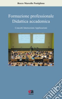 Formazione professionale, didattica accademica. Concetti, intersezioni, applicazioni libro di Postiglione Rocco Marcello