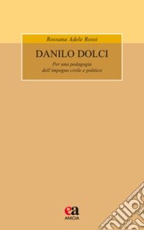 Danilo Dolci. Per una pedagogia dell'impegno civile e politico. Nuova ediz. libro di Rossi Rossana Adele