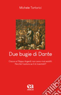 Due bugie di Dante. Ciacco e Filippo Argenti non sono mai esistiti. Perché l'autore se li è inventati? libro di Tortorici Michele