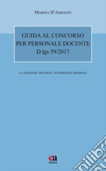 Guida al concorso per personale docente. D.lgs 59/2017. La funzione docente: avvertenze generali libro di D'Addazio Marina