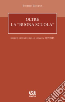 Oltre la «buona scuola». I decreti attuativi della legge n. 107/2015 libro di Boccia Pietro