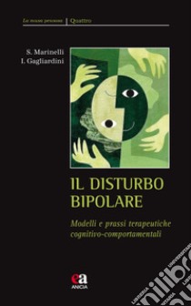 Il disturbo bipolare. Modelli e prassi terapeutiche cognitivo-comportamentali libro di Marinelli Silvia; Gagliardini Ivano