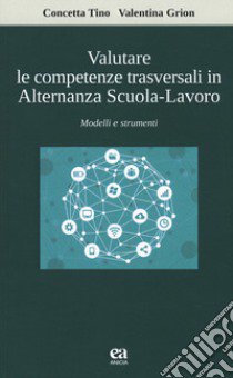 Valutare le competenze trasversali in alternanza scuola-lavoro. Modelli e strumenti libro di Tino Concetta; Grion Valentina