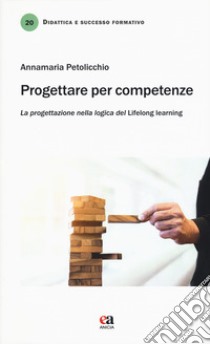 Progettare per competenze. La progettazione nella logica del «lifelong learning» libro di Petolicchio Annamaria