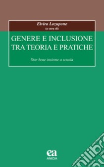 Genere e inclusione tra teoria e pratiche. Star bene insieme a scuola libro di Lozupone E. (cur.)