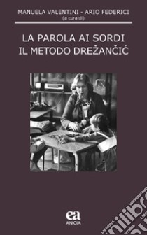 La parola ai sordi. Il metodo Drezancic libro di Valentini M. (cur.); Federici A. (cur.)