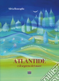 Atlantide e il segreto del mare. Ediz. a colori libro di Roncaglia Silvia