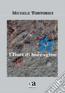 I fiori di borragine libro di Tortorici Michele