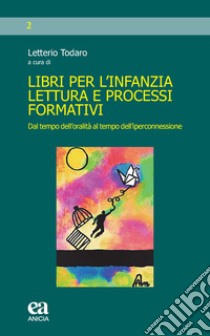 Libri per l'infanzia, lettura e processi formativi. Dal tempo dell'oralità al tempo dell'iperconnessione libro di Todaro L. (cur.)