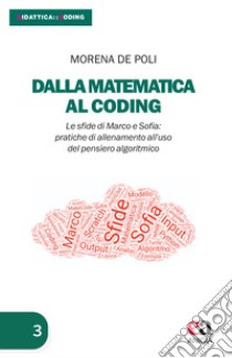 Dalla matematica al coding. Le sfide di Marco e Sofia: pratiche di allenamento all'uso del pensiero algoritmico libro di De Poli Morena