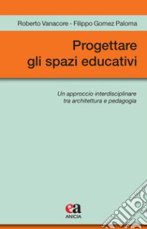 Progettare gli spazi educativi. Un approccio interdisciplinare tra architettura e pedagogia libro di Vanacore Roberto; Gomez Paloma Filippo