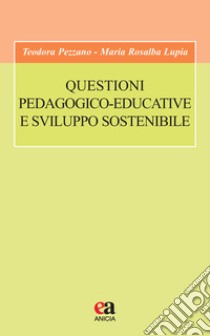 Questioni pedagogico-educative e sviluppo sostenibile libro di Pezzano Teodora; Lupia Maria Rosalba