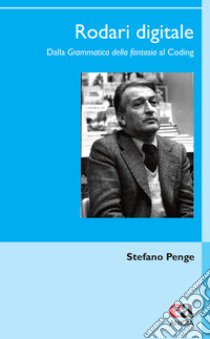 Rodari digitale. Dalla «Grammatica della fantasia» al Coding libro di Penge Stefano