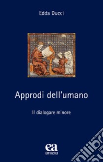 Approdi dell'umano. Il dialogare minore. Nuova ediz. libro di Ducci Edda