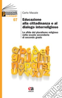 Educazione alla cittadinanza e al dialogo interreligioso. Le sfide del pluralismo religioso nella scuola secondaria di secondo grado libro di Macale Carlo