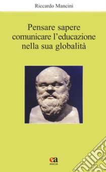 Pensare, sapere, comunicare l'educazione nella sua globalità libro di Mancini Riccardo