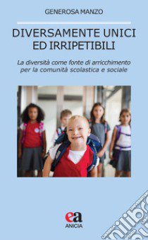 Diversamente unici ed irripetibili. La diversità come fonte di arricchimento per la comunità scolastica e sociale libro di Manzo Generosa