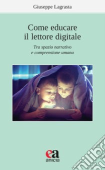 Come educare il lettore digitale. Tra spazio narrativo e comprensione umana libro di Lagrasta Giuseppe