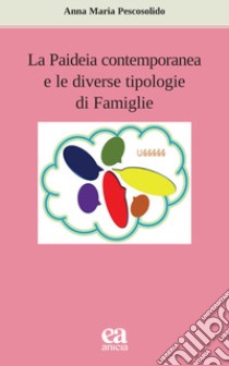 La paideia contemporanea e le diverse tipologie di famiglie libro di Pescosolido Anna Maria