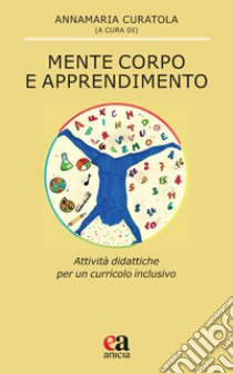 Mente corpo e apprendimento. Attività didattiche per un curricolo inclusivo libro di Curatola A. (cur.)