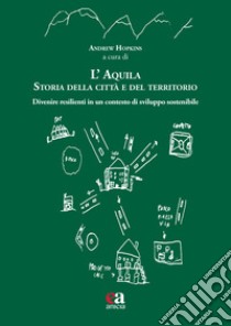 L'Aquila. Storia della città e del territorio. Divenire resilienti in un contesto di sviluppo sostenibile libro di Hopkins A. J. (cur.)