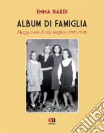 Album di famiglia. Mezzo secolo di vita borghese (1905-1958) libro di Nardi Emma