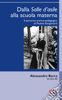 Dalla salle d'asile alla scuola materna. Il percorso storico-pedagogico di Pauline Kergomard libro di Barca A. (cur.)