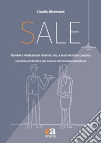 Sale. Reparti e professioni frontali della ristorazione classica. Contributo all'identità e alla missione dell'istruzione alberghiera libro di Michettoni Claudio