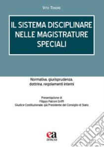 Il sistema disciplinare nelle Magistrature speciali. Normativa, giurisprudenza, dottrina, regolamenti interni libro di Tenore Vito