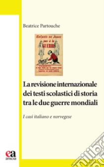 La revisione internazionale dei testi scolastici di storia tra le due guerre mondiali. I casi italiano e norvegese libro di Partouche Beatrice