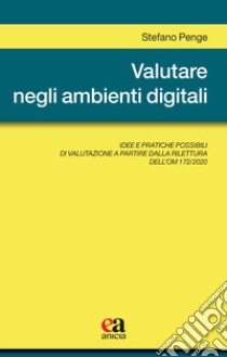 Valutare negli ambienti digitali. Idee e pratiche possibili di valutazione a partire dalla rilettura dell'OM 172/2020 libro di Penge Stefano