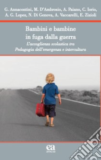 Bambini e bambine in fuga dalla guerra. L'accoglienza scolastica tra Pedagogia dell'emergenza e intercultura libro