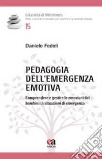 Pedagogia dell'emergenza emotiva. Comprendere e gestire le emozioni dei bambini in situazioni di emergenza libro di Fedeli Daniele