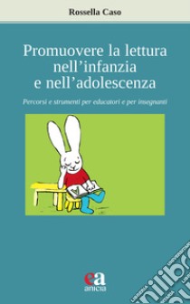 Promuovere la lettura nell'infanzia e nell'adolescenza. Percorsi e strumenti per educatori e per insegnanti libro di Caso Rossella