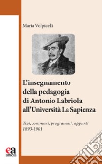 l'insegnamento della pedagogia di Antonio Labriola all'Università «La Sapienza». Tesi, sommari, programmi, appunti 1893-1901 libro di Volpicelli Maria