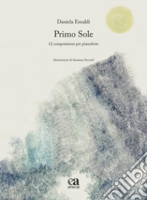 Primo sole. 12 composizioni per pianoforte. Ediz. a colori libro di Emaldi Daniela