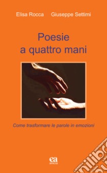 Poesie a quattro mani. Come trasformare le parole in emozioni libro di Settimi Giuseppe; Rocca Elisa