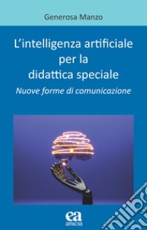 L'intelligenza artificiale per la didattica speciale. Nuove forme di comunicazione libro di Manzo Generosa