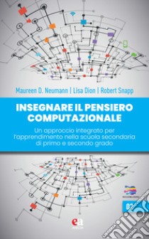 Insegnare il pensiero computazionale. Un approccio integrato per l'apprendimento nella scuola secondaria di primo e secondo grado libro di Neumann Maureen; Dion Lisa; Snapp Robert