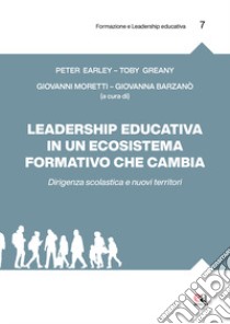 Leadership educativa in un ecosistema formativo che cambia. Dirigenza scolastica e nuovi territori libro di Earley Peter; Greany Toby; Barzanò G. (cur.); Moretti G. (cur.)