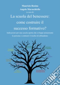 La scuola del benessere: come costruire il successo formativo? Indicazioni per una scuola aperta che sviluppi pienamente la persona e contrasti il rischio di abbandono libro di Rosina M. (cur.); Maraschiello A. (cur.)